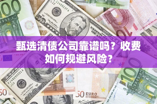 济南甄选清债公司靠谱吗？收费如何规避风险？