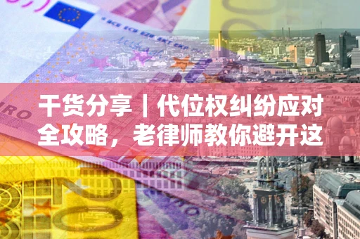 济南干货分享｜代位权纠纷应对全攻略，老律师教你避开这5大雷区