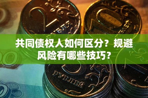 济南共同债权人如何区分？规避风险有哪些技巧？