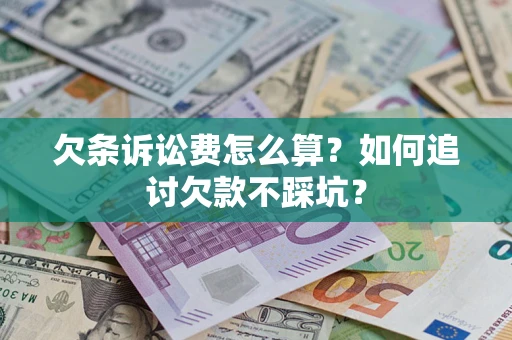 济南欠条诉讼费怎么算？如何追讨欠款不踩坑？