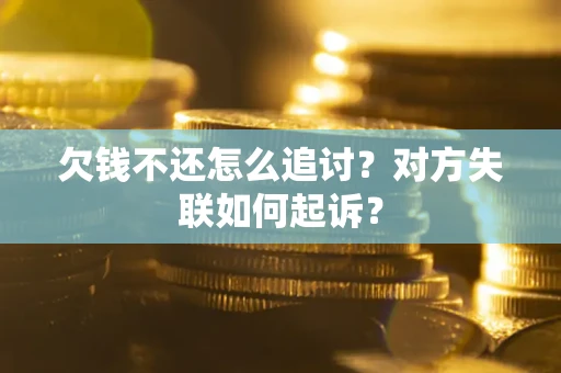 济南欠钱不还怎么追讨？对方失联如何起诉？