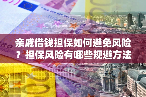 济南亲戚借钱担保如何避免风险？担保风险有哪些规避方法？
