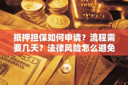 济南抵押担保如何申请？流程需要几天？法律风险怎么避免？避坑指南