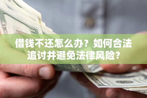 济南借钱不还怎么办？如何合法追讨并避免法律风险？