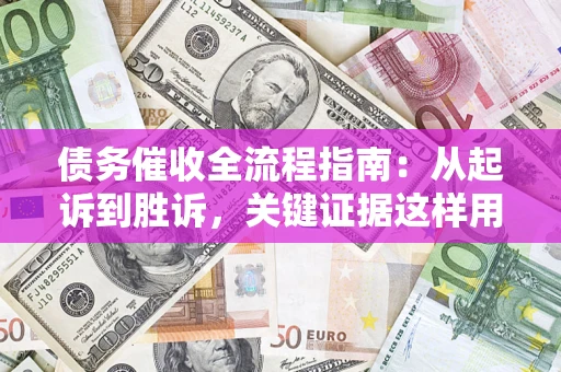 济南债务催收全流程指南：从起诉到胜诉，关键证据这样用