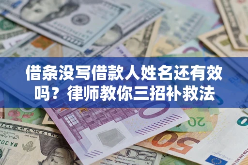 济南借条没写借款人姓名还有效吗？律师教你三招补救法