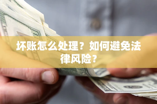济南坏账怎么处理？如何避免法律风险？