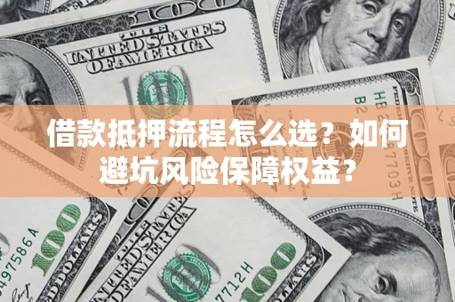 济南借款抵押流程怎么选？如何避坑风险保障权益？
