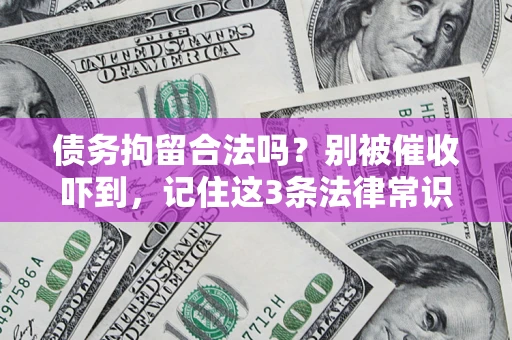 济南债务拘留合法吗?别被催收吓到,记住这3条法律常识 济南债务拘留合法吗?别被催收吓到,记住这3条法律常识