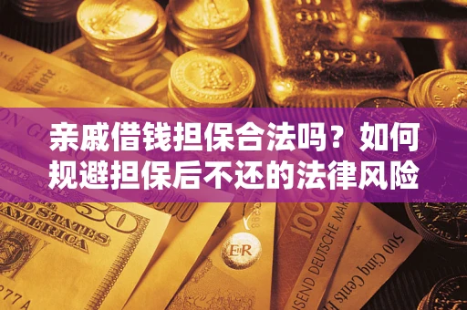 济南亲戚借钱担保合法吗？如何规避担保后不还的法律风险？