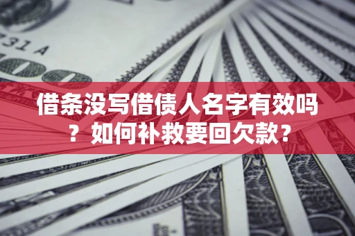 济南借条没写借债人名字有效吗？如何补救要回欠款？