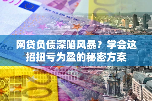 济南网贷负债深陷风暴？学会这招扭亏为盈的秘密方案