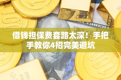 济南借钱担保费套路太深！手把手教你4招完美避坑