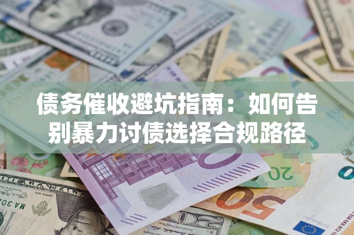 济南债务催收避坑指南：如何告别暴力讨债选择合规路径