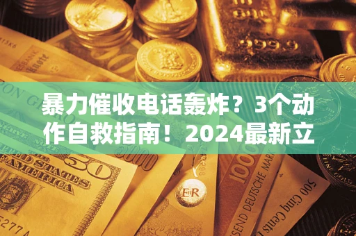 济南暴力催收电话轰炸？3个动作自救指南！2024最新立案标准全解析