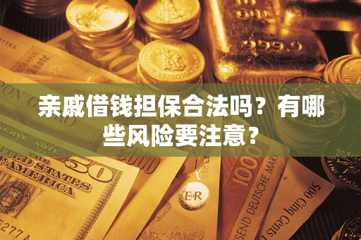 济南亲戚借钱担保合法吗？有哪些风险要注意？