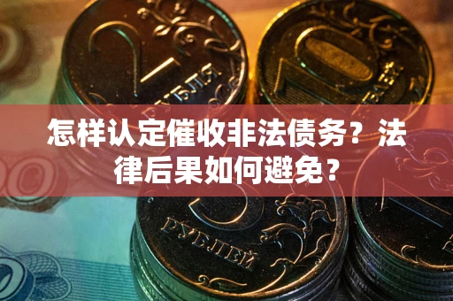 济南怎样认定催收非法债务？法律后果如何避免？