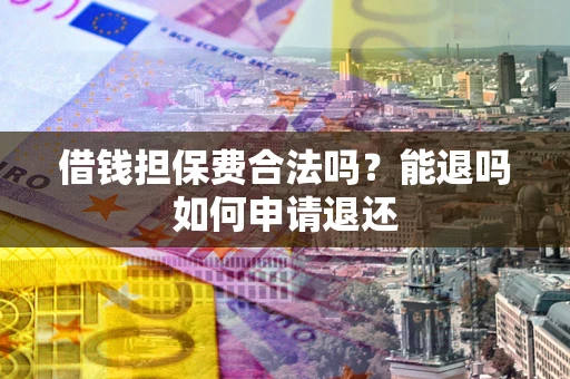 济南借钱担保费合法吗？能退吗如何申请退还