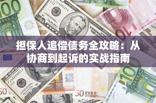 济南担保人追偿债务全攻略:从协商到起诉的实战指南 济南担保人追偿债务全攻略:从协商到起诉的实战指南