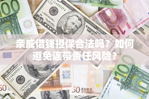 济南亲戚借钱担保合法吗？如何避免连带责任风险？