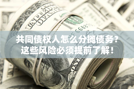 济南共同债权人怎么分摊债务？这些风险必须提前了解！