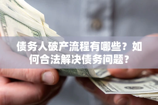 济南债务人破产流程有哪些？如何合法解决债务问题？