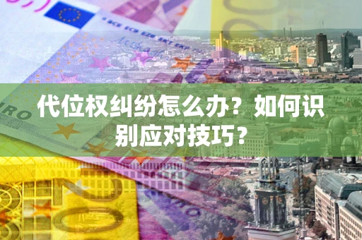 济南代位权纠纷怎么办？如何识别应对技巧？