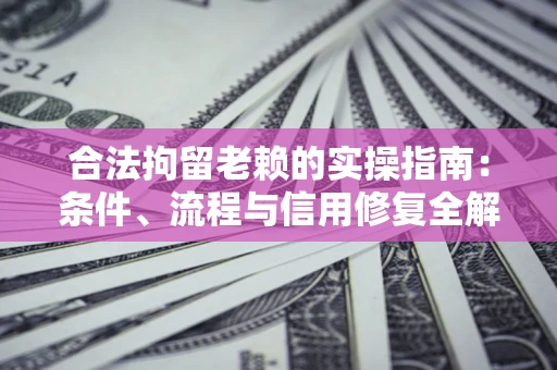 济南合法拘留老赖的实操指南:条件、流程与信用修复全解析 济南合法拘留老赖的实操指南:条件、流程与信用修复全解析