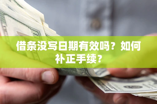 济南借条没写日期有效吗？如何补正手续？