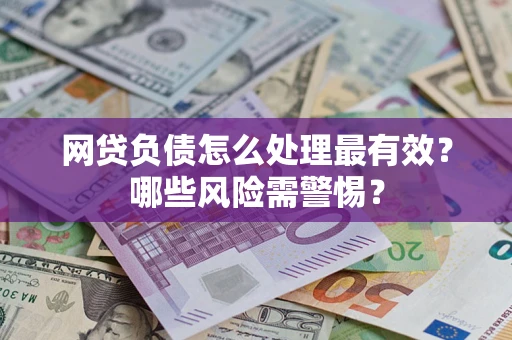 济南网贷负债怎么处理最有效？哪些风险需警惕？