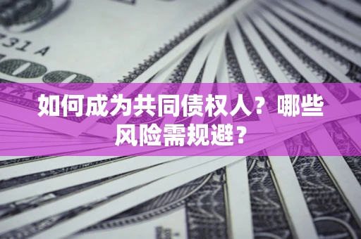 济南如何成为共同债权人？哪些风险需规避？