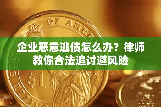 济南企业恶意逃债怎么办？律师教你合法追讨避风险