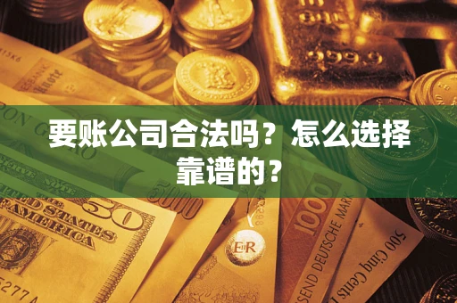 济南要账公司合法吗？怎么选择靠谱的？