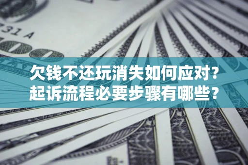 济南欠钱不还玩消失如何应对？起诉流程必要步骤有哪些？