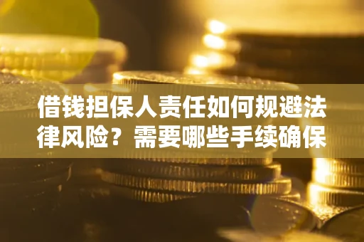 济南借钱担保人责任如何规避法律风险？需要哪些手续确保安全？