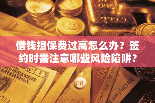 济南借钱担保费过高怎么办？签约时需注意哪些风险陷阱？