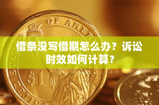 济南借条没写借期怎么办？诉讼时效如何计算？