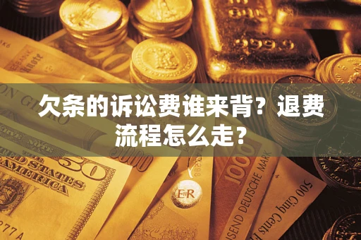 济南欠条的诉讼费谁来背？退费流程怎么走？