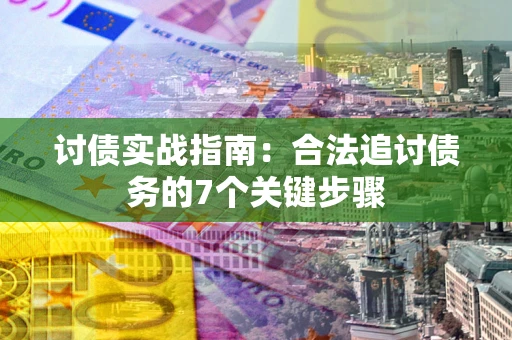 济南讨债实战指南：合法追讨债务的7个关键步骤