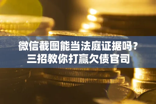 济南微信截图能当法庭证据吗？三招教你打赢欠债官司
