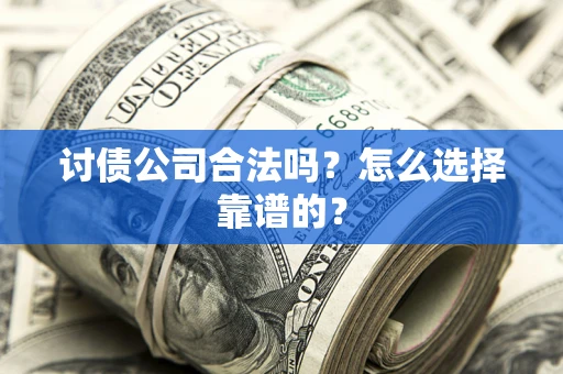 济南讨债公司合法吗？怎么选择靠谱的？