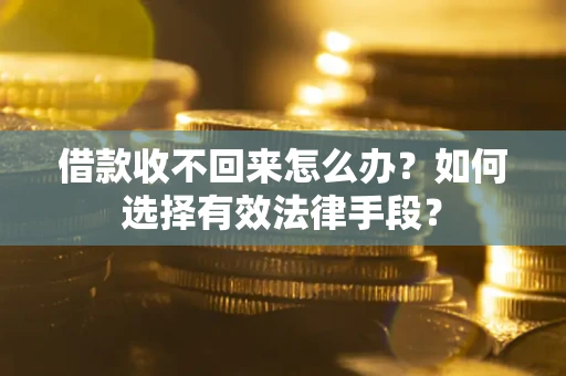 济南借款收不回来怎么办？如何选择有效法律手段？