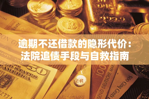 济南逾期不还借款的隐形代价：法院追债手段与自救指南