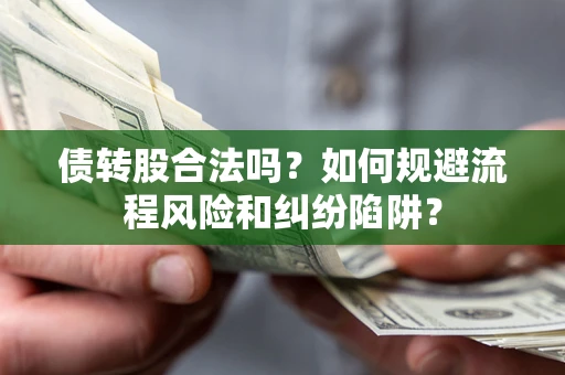 济南债转股合法吗？如何规避流程风险和纠纷陷阱？