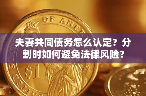济南夫妻共同债务怎么认定？分割时如何避免法律风险？