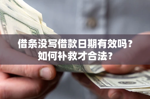 济南借条没写借款日期有效吗？如何补救才合法？