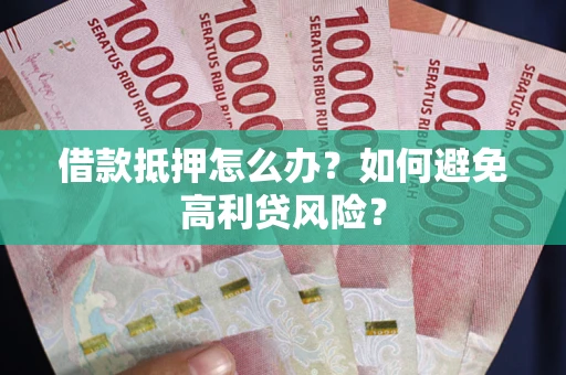 济南借款抵押怎么办？如何避免高利贷风险？