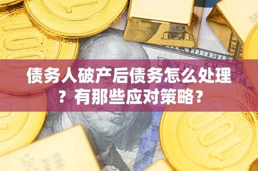 济南债务人破产后债务怎么处理？有那些应对策略？