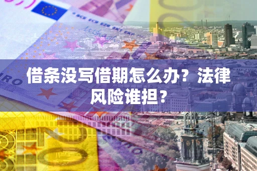 济南借条没写借期怎么办？法律风险谁担？