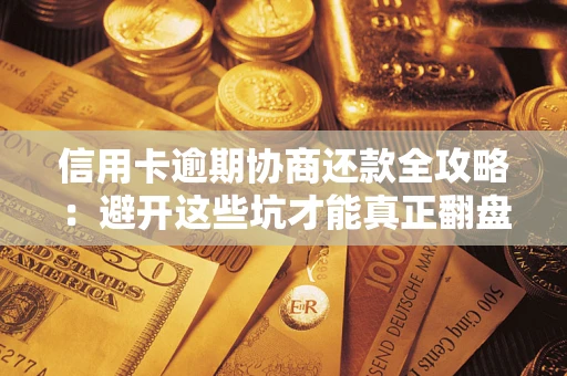 济南信用卡逾期协商还款全攻略：避开这些坑才能真正翻盘